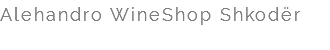 Alehandro WineShop Shkodër